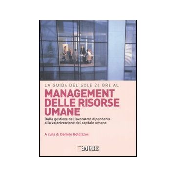 La guida del Sole 24 Ore al management delle risorse umane. Dalla gestione del lavoratore dipendente alla valorizzazione del capitale umano