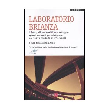 Laboratorio Brianza. Infrastrutture, mobilità e sviluppo: spunti concreti per elaborare un nuovo modello di intervento