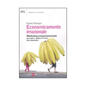 Economicamente irrazionale. Marketing comportamentale per capire e guidare le scelte dei consumatori