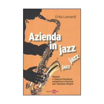 Azienda in jazz jazz jazz. Regole e improvvisazione, emozione e tecnica per lavorare meglio