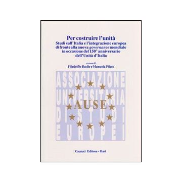Per costruire l'unità. Studi sull'Italia e l'integrazione europea di fronte alla nuova governance mondiale in occasione del 150° anniversario dell'unità d'Italia