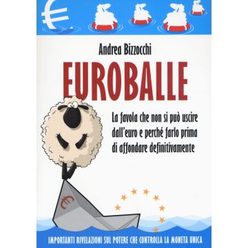 Euro balle. La favola che non si può uscire dall'euro e perché farlo prima di affondare definitivamente
