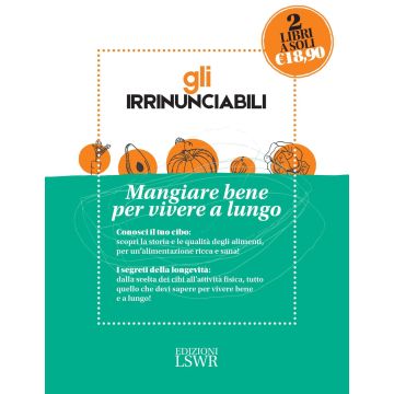 Gli irrinunciabili. Mangiare bene per vivere a lungo: I segreti per vivere bene e a lungo. Dalla medicina alla tavola-Conosciamo meglio il nostro cibo. Storia, nutrienti, indiscrezioni, consigli
