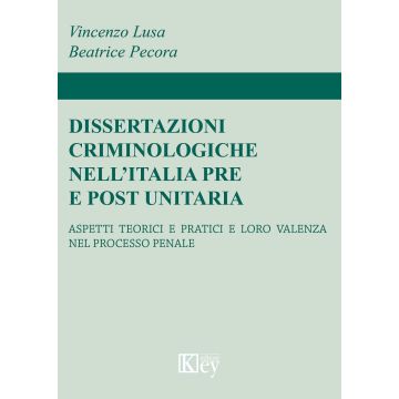 Dissertazioni criminologiche nell'Italia pre e post unitaria. Aspetti teorici e pratici e loro valenza nel processo penale
