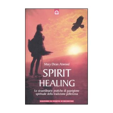 Spirit healing. Le straordinarie pratiche di guarigione spirituale della tradizione pellerossa