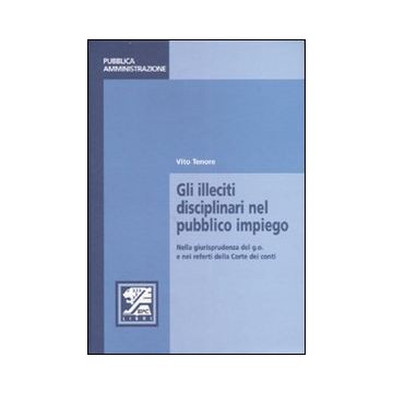 Gli illeciti disciplinari nel pubblico impiego. Nella giurisprudenza del g.o. e nei referti della Corte dei conti