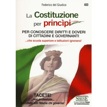 La Costituzione per princìpi. Per conoscere diritti e doveri di cittadini e governanti... che scuola superiore e governanti ignorano!