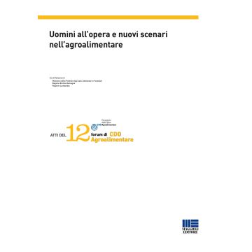 Uomini all'opera e nuovi scenari nell'agroalimentare. Atti del 12° Forum di CDO Agroalimentare