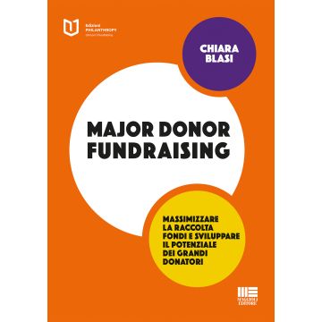 Major donor fundraising. Massimizzare la raccolta fondi e sviluppare il potenziale dei grandi donatori