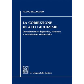 La corruzione in atti giudiziari. Inquadramento dogmatico, struttura e interrelazioni sistematiche