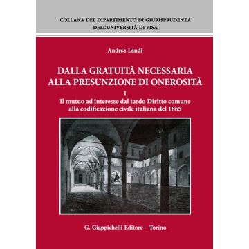 Dalla gratuità necessaria alla presunzione di onerosità. Vol. 1: Il mutuo ad interesse dal tardo diritto comune alla codificazione civile italiana del 1865