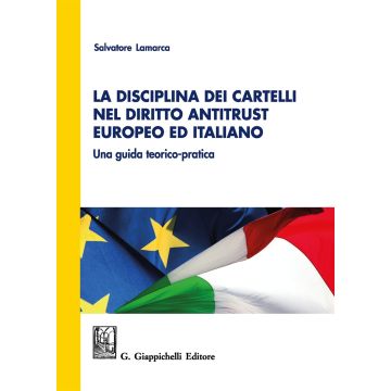 La disciplina dei cartelli nel diritto antitrust europeo ed italiano. Una guida teorico-pratica