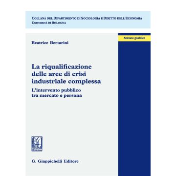 La riqualificazione delle aree di crisi industriale complessa. L'intervento pubblico tra mercato e persona