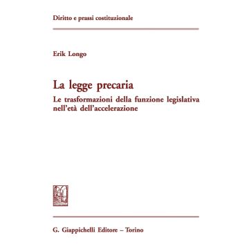 La legge precaria. Le trasformazioni della funzione legislativa nell'età dell'accelerazione