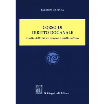 Corso di diritto doganale. Diritto dell'Unione europea e diritto interno
