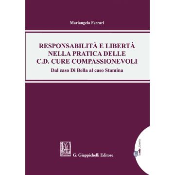 Responsabilità e libertà nella pratica delle c.d. cure compassionevoli. Dal caso Di Bella al caso Stamina. Con Contenuto digitale per download e accesso on line