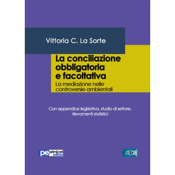 La conciliazione obbligatoria e facoltativa. La mediazione nelle controversie ambientali. Con appendice legislativa, studio di settore, rilevamenti statistici