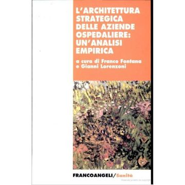 L' Architettura Strategica Delle Aziende Ospedaliere. Un'analisi Empirica  - Fontana; Lorenzoni - Franco Angeli - 9788846420671