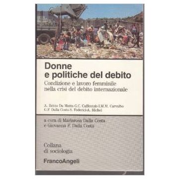 Donne E Politiche Del Debito. Condizione E Lavoro Femminile Nella Crisi Del Debito Internazionale - Dalla Costa Mariarosa; Dalla Costa Giovanna F. - Franco Angeli - 9788820491314