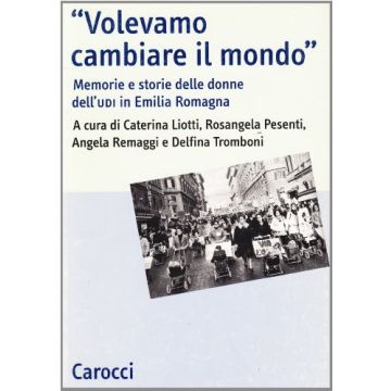 Volevamo cambiare il mondo. Memorie e storie delle donne dell'UDI in Emilia Romagna