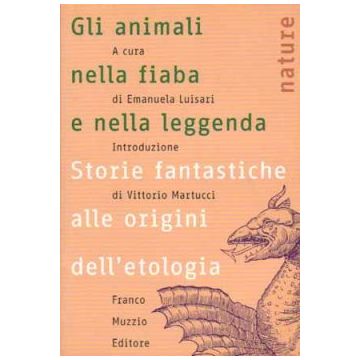 Gli animali nella fiaba e nella leggenda - Storie fantastiche alle origini dell'etologia   [Luisari - Muzzio Editore]