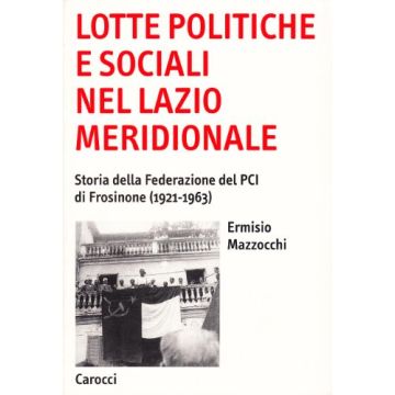 Lotte politiche e sociali nel Lazio meridionale. Storia della federazione del PCI di Frosinone (1921-1963)