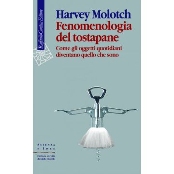 Fenomenologia del tostapane - Come gli oggetti quotidiani diventano quello che sono  [Molotch - Cortina Raffaello]