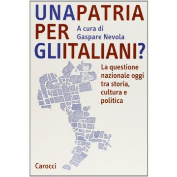 Una Patria Per Gli Italiani? La Questione Nazionale Oggi Tra Storia, Cultura E Politica 