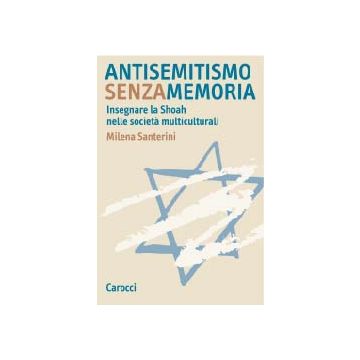 Antisemitismo senza memoria. Insegnare la Shoah nelle società multiculturali