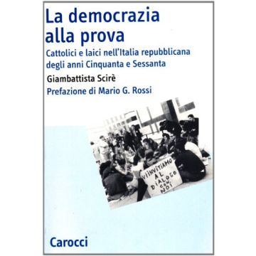 La democrazia alla prova. Cattolici e laici nell'Italia repubblicana degli anni Cinquanta e Sessanta