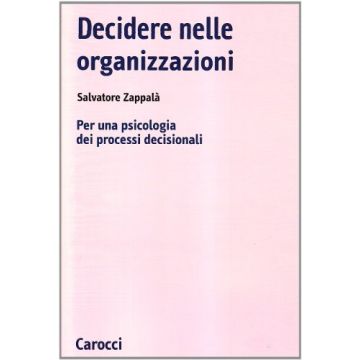 Decidere Nelle Organizzazioni. Per Una Psicologia Dei Processi Decisionali